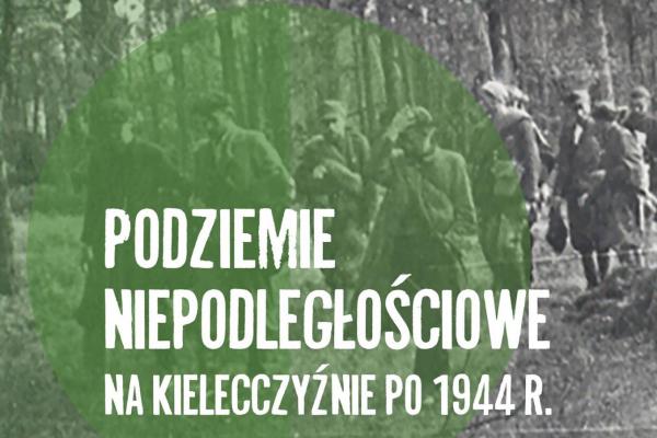 „Podziemie niepodległościowe na Kielecczyźnie po 1944 r.”