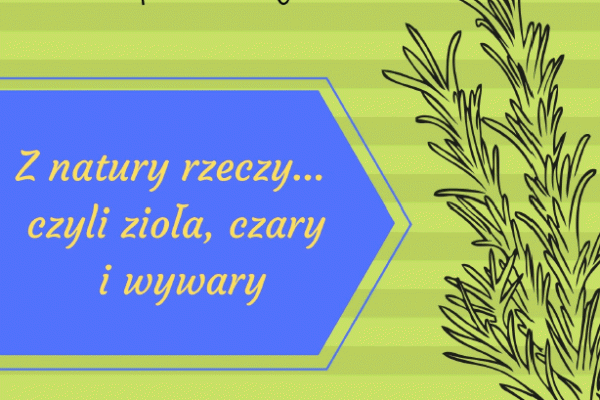 Z natury rzeczy…, czyli zioła, czary i wywary