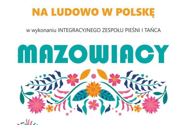 „Na ludowo w Polskę”. Koncert Integracyjnego Zespołu Pieśni i Tańca „Mazowiacy”