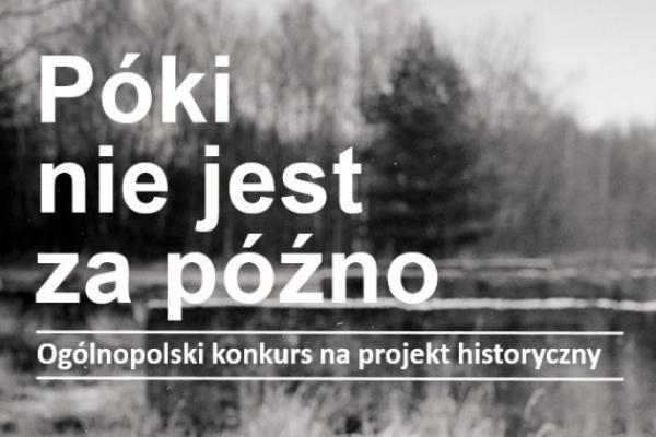 15. edycja Ogólnopolskiego konkursu na projekt historyczny pt. PÓKI NIE JEST ZA PÓŹNO