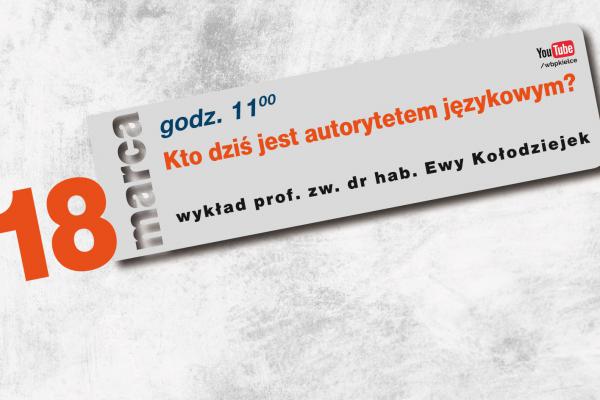 XXX Tydzień Kultury Języka. Wykład prof. Ewy Kołodziejek KTO JEST DZIŚ AUTORYTETEM JĘZYKOWYM?